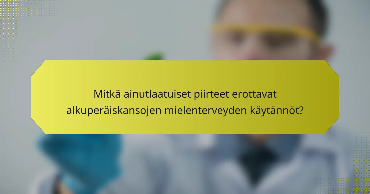 Mitkä ainutlaatuiset piirteet erottavat alkuperäiskansojen mielenterveyden käytännöt?
