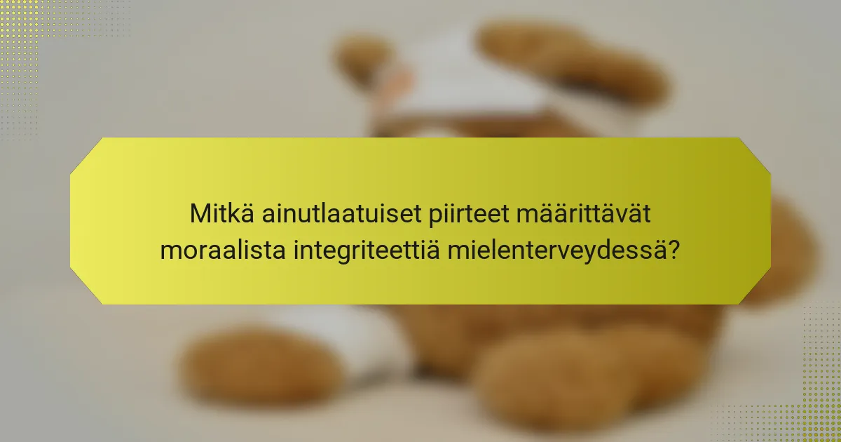 Mitkä ainutlaatuiset piirteet määrittävät moraalista integriteettiä mielenterveydessä?