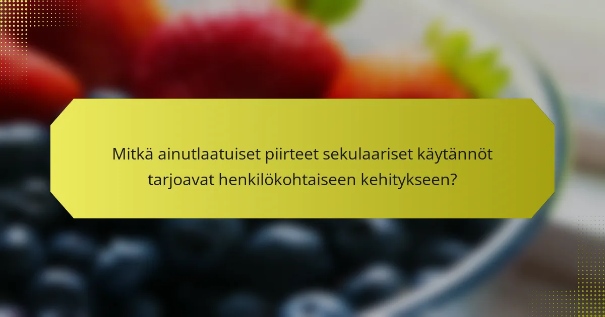 Mitkä ainutlaatuiset piirteet sekulaariset käytännöt tarjoavat henkilökohtaiseen kehitykseen?