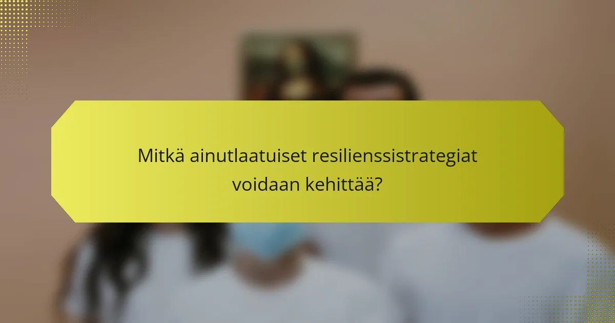 Mitkä ainutlaatuiset resilienssistrategiat voidaan kehittää?