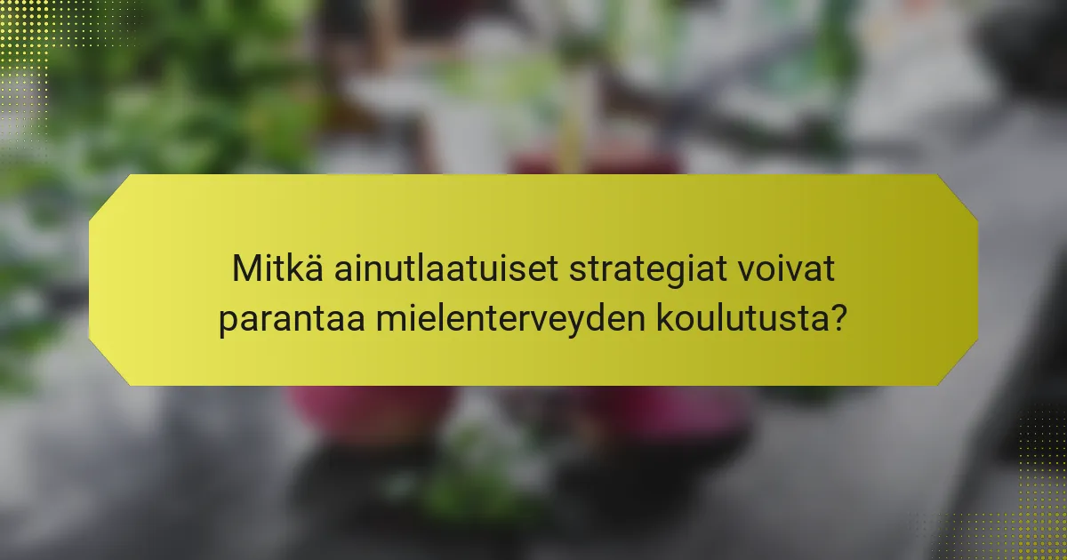 Mitkä ainutlaatuiset strategiat voivat parantaa mielenterveyden koulutusta?
