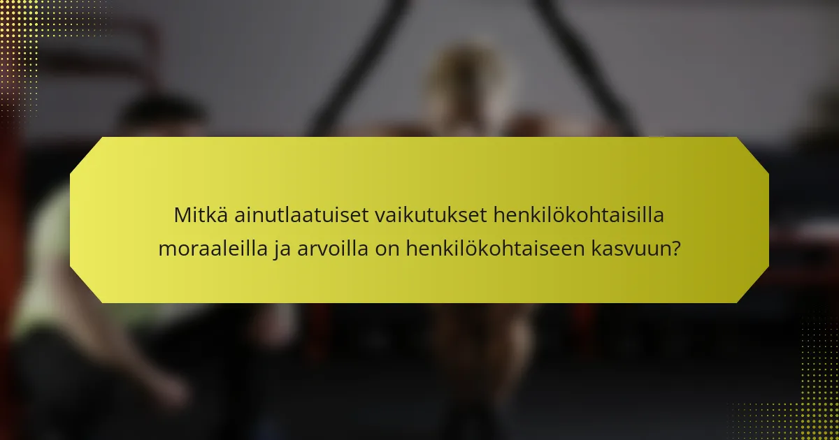 Mitkä ainutlaatuiset vaikutukset henkilökohtaisilla moraaleilla ja arvoilla on henkilökohtaiseen kasvuun?