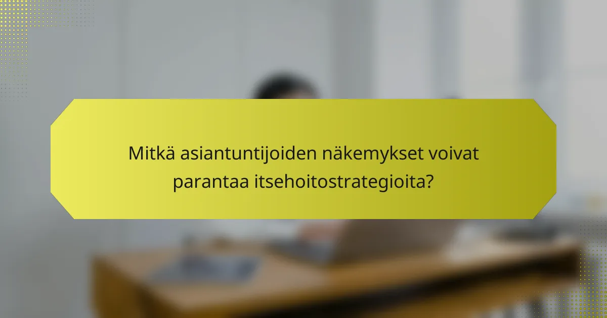 Mitkä asiantuntijoiden näkemykset voivat parantaa itsehoitostrategioita?