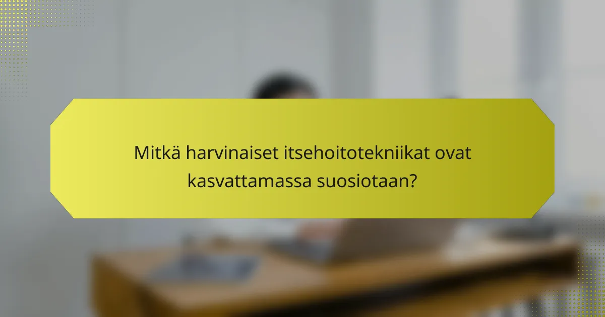 Mitkä harvinaiset itsehoitotekniikat ovat kasvattamassa suosiotaan?