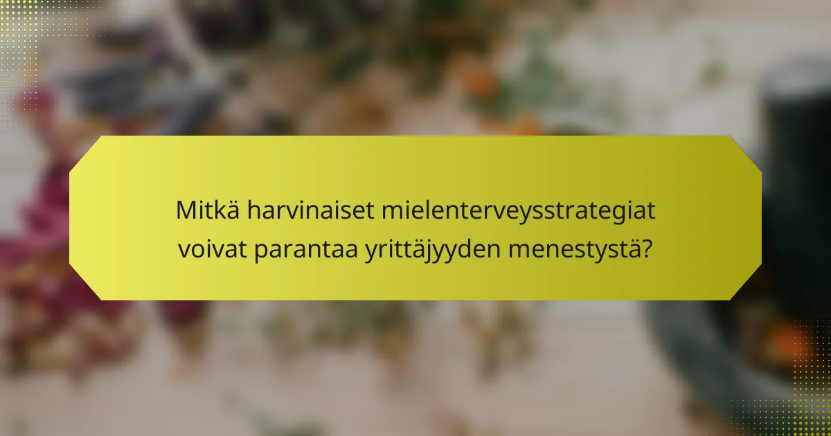 Mitkä harvinaiset mielenterveysstrategiat voivat parantaa yrittäjyyden menestystä?