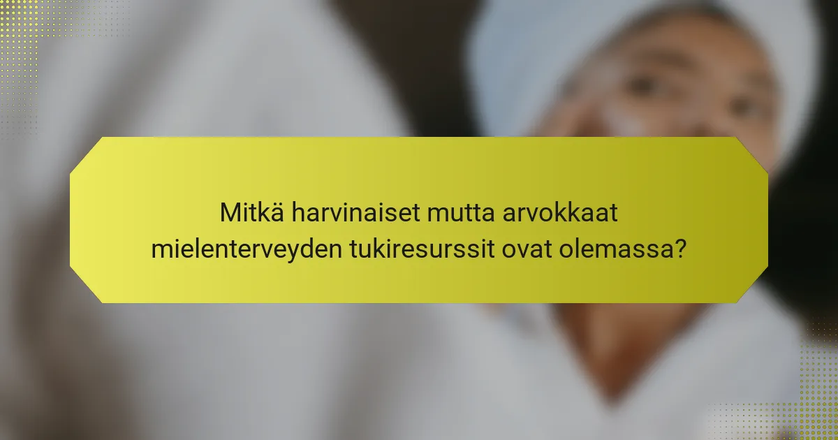 Mitkä harvinaiset mutta arvokkaat mielenterveyden tukiresurssit ovat olemassa?