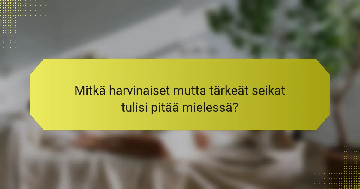 Mitkä harvinaiset mutta tärkeät seikat tulisi pitää mielessä?