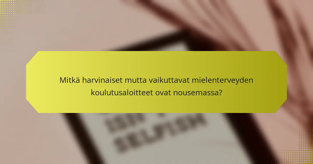 Mitkä harvinaiset mutta vaikuttavat mielenterveyden koulutusaloitteet ovat nousemassa?