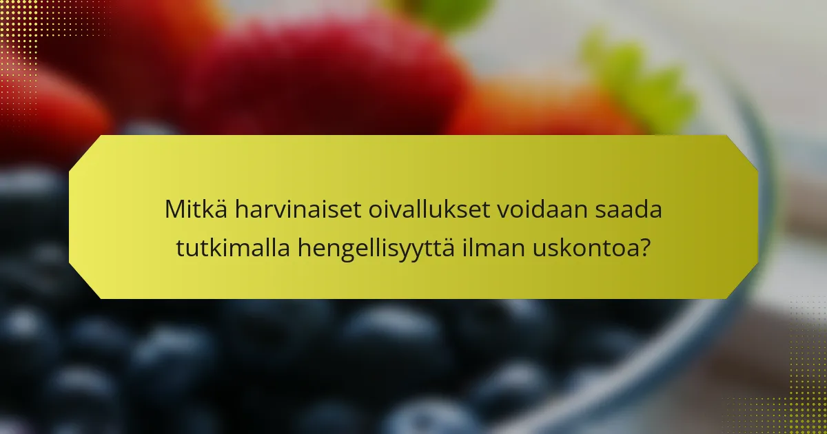 Mitkä harvinaiset oivallukset voidaan saada tutkimalla hengellisyyttä ilman uskontoa?