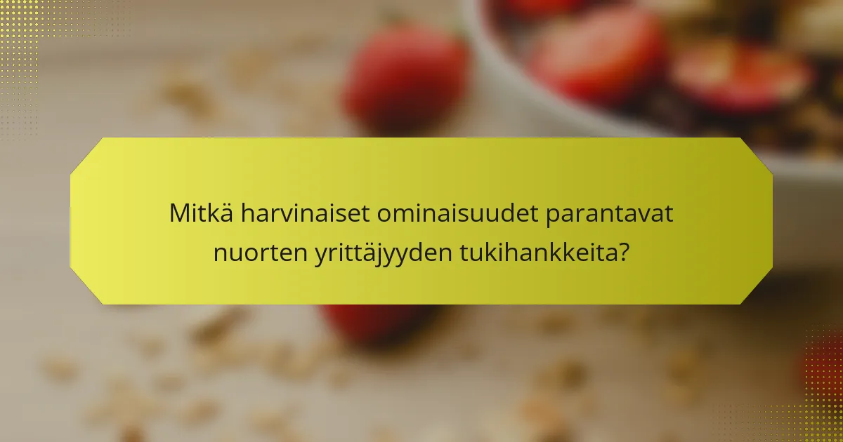 Mitkä harvinaiset ominaisuudet parantavat nuorten yrittäjyyden tukihankkeita?