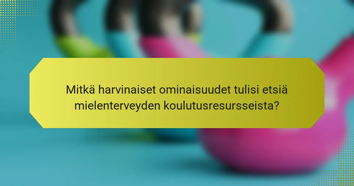 Mitkä harvinaiset ominaisuudet tulisi etsiä mielenterveyden koulutusresursseista?