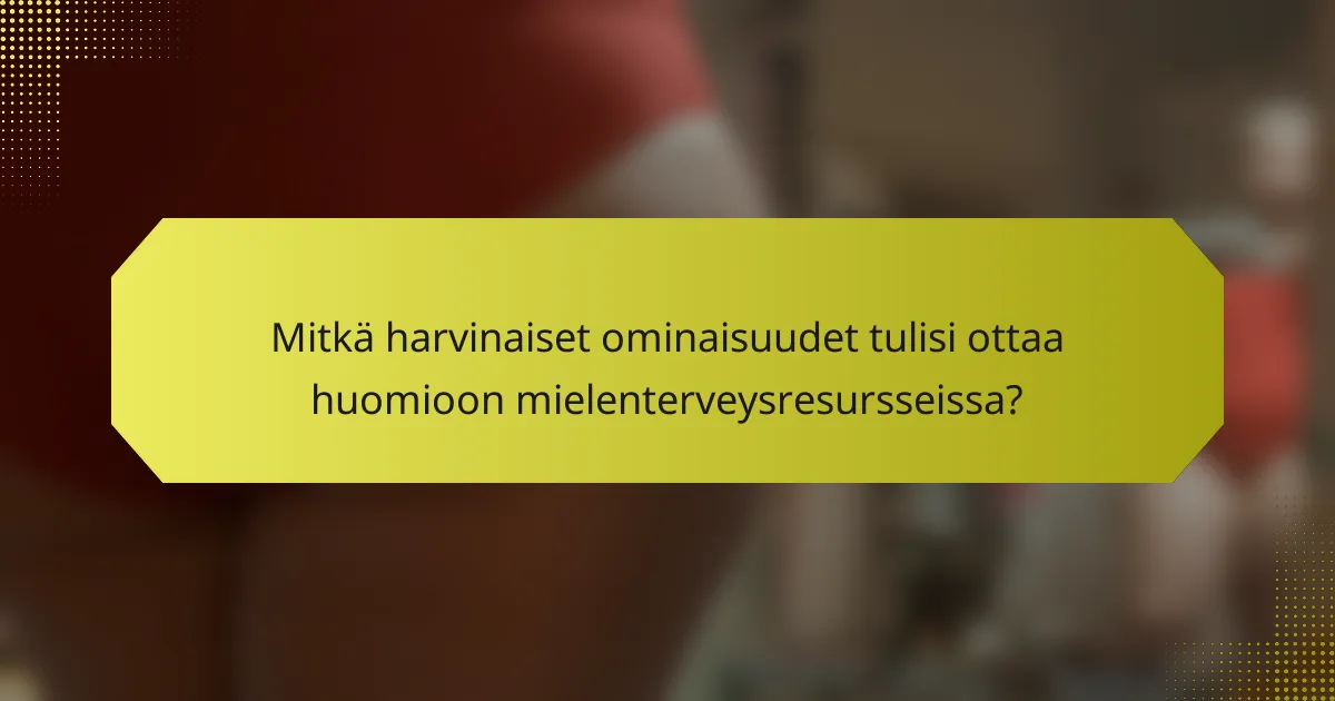 Mitkä harvinaiset ominaisuudet tulisi ottaa huomioon mielenterveysresursseissa?