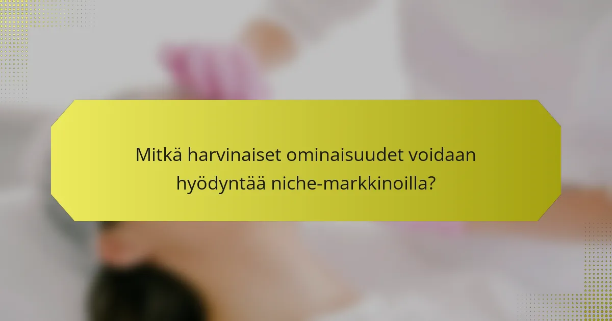 Mitkä harvinaiset ominaisuudet voidaan hyödyntää niche-markkinoilla?