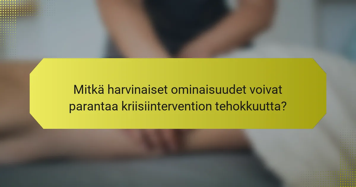 Mitkä harvinaiset ominaisuudet voivat parantaa kriisiintervention tehokkuutta?