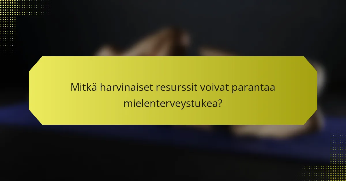 Mitkä harvinaiset resurssit voivat parantaa mielenterveystukea?