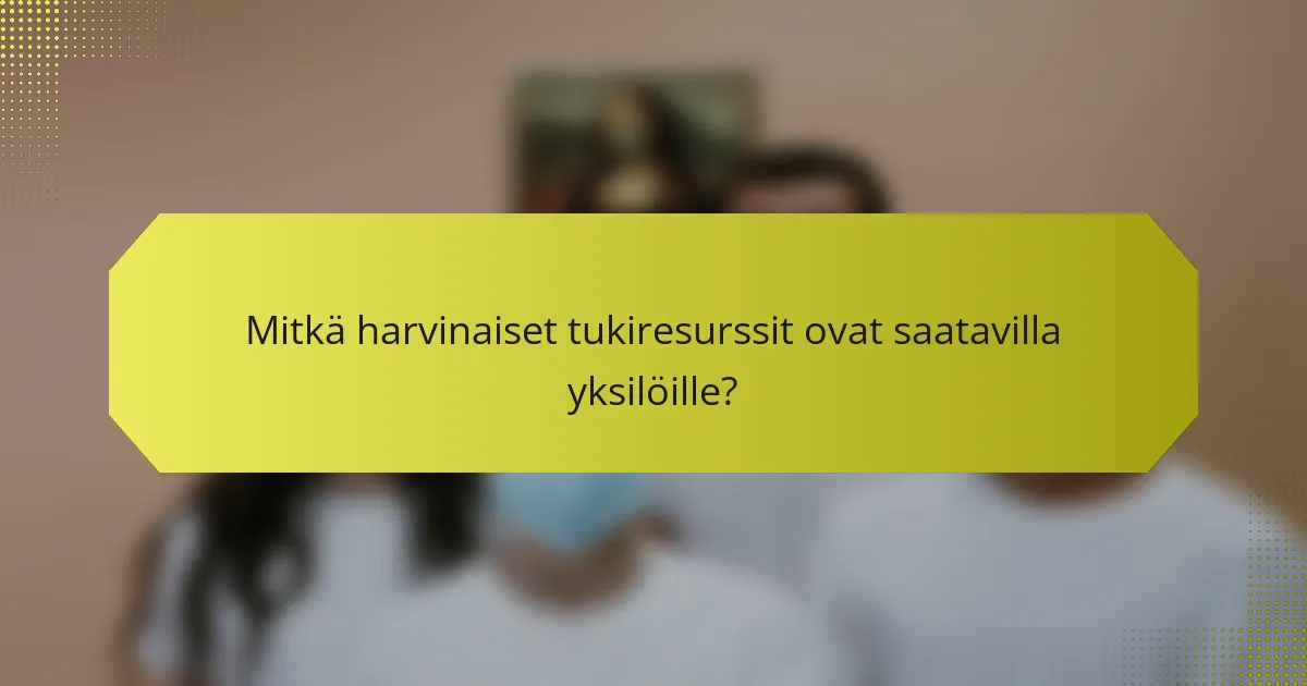 Mitkä harvinaiset tukiresurssit ovat saatavilla yksilöille?