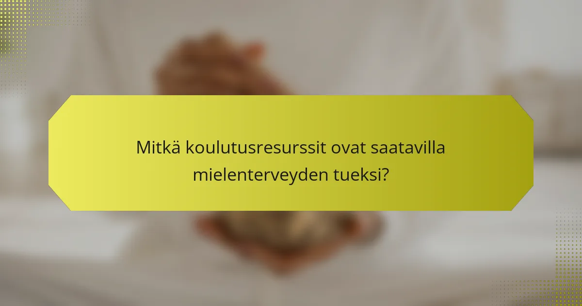 Mitkä koulutusresurssit ovat saatavilla mielenterveyden tueksi?