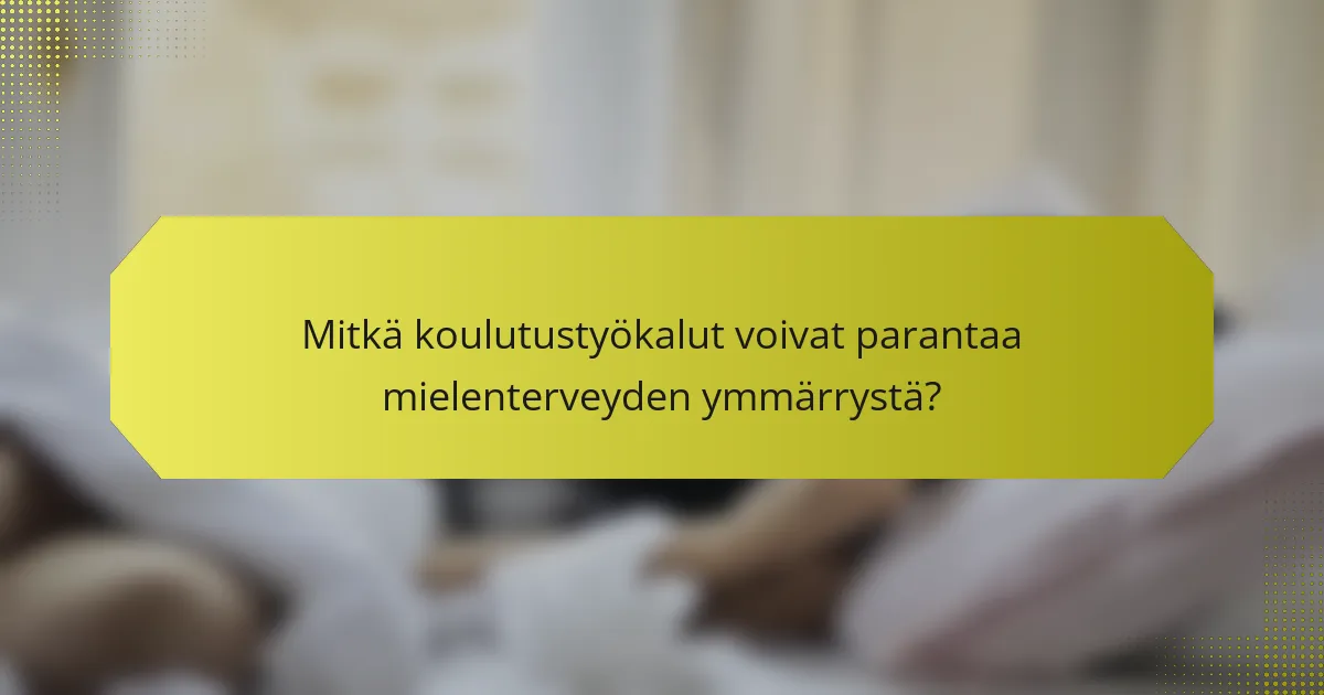 Mitkä koulutustyökalut voivat parantaa mielenterveyden ymmärrystä?
