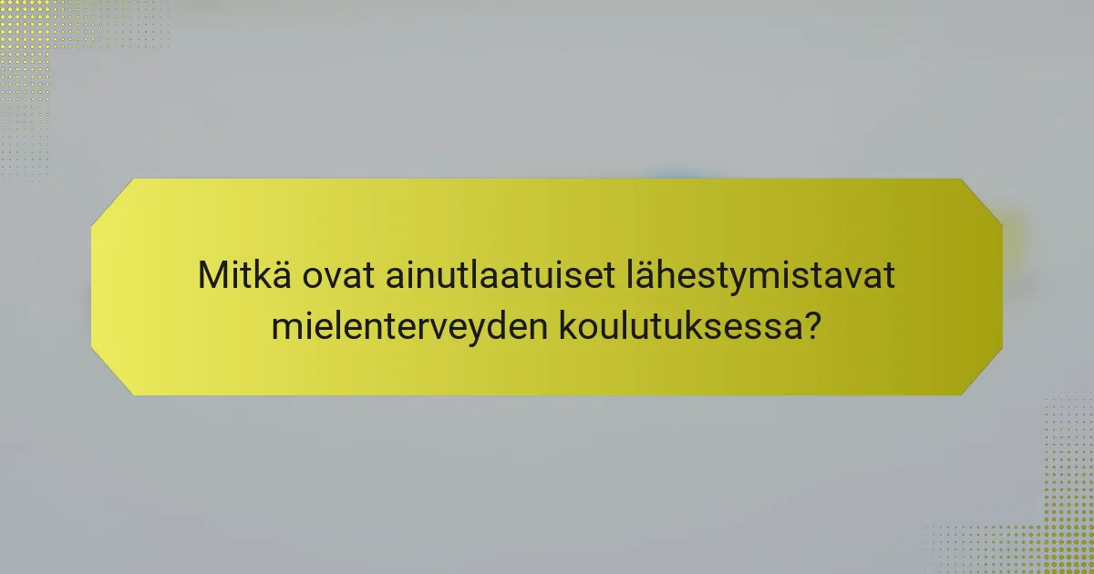 Mitkä ovat ainutlaatuiset lähestymistavat mielenterveyden koulutuksessa?