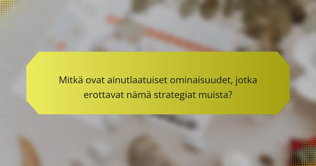 Mitkä ovat ainutlaatuiset ominaisuudet, jotka erottavat nämä strategiat muista?
