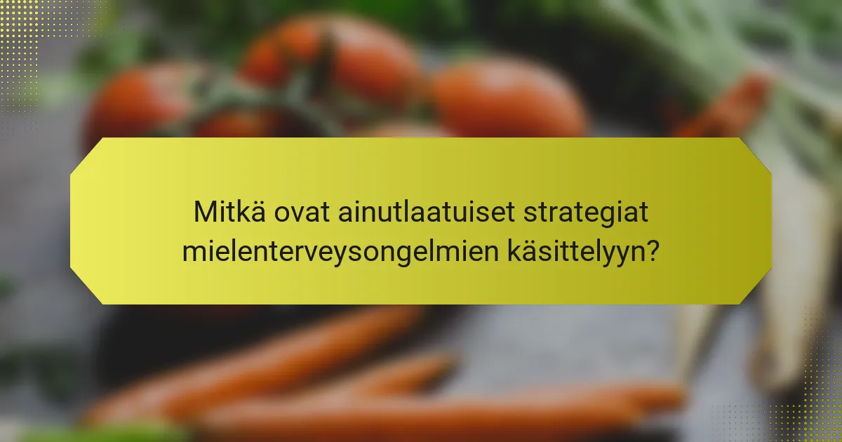 Mitkä ovat ainutlaatuiset strategiat mielenterveysongelmien käsittelyyn?