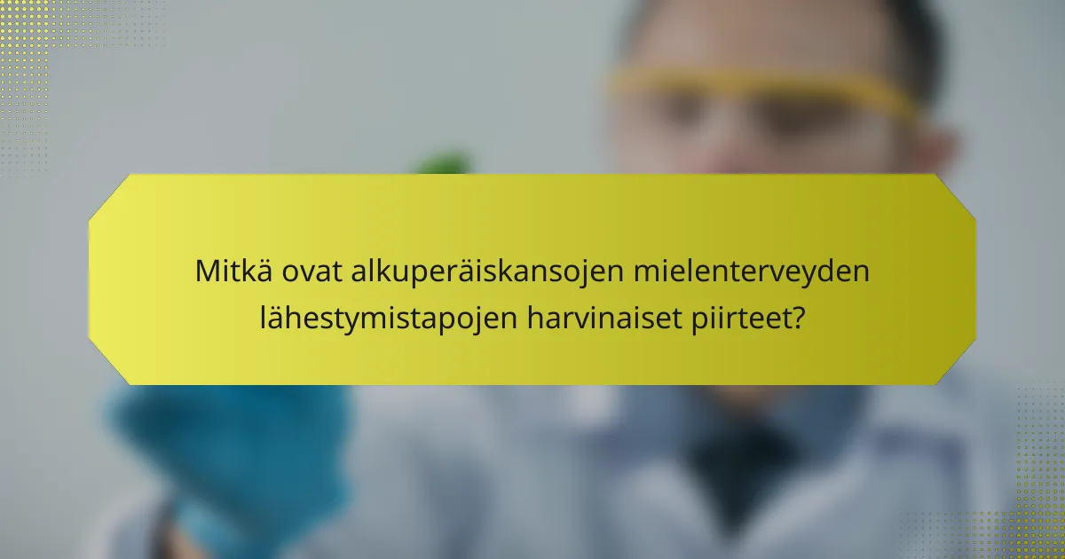 Mitkä ovat alkuperäiskansojen mielenterveyden lähestymistapojen harvinaiset piirteet?