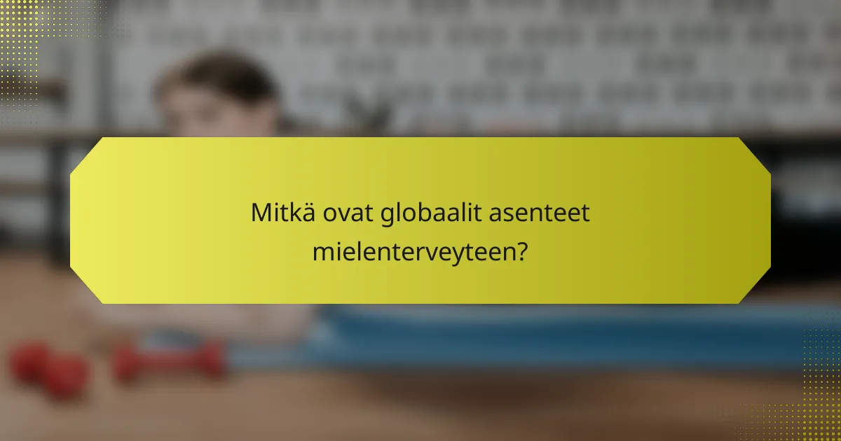 Mitkä ovat globaalit asenteet mielenterveyteen?