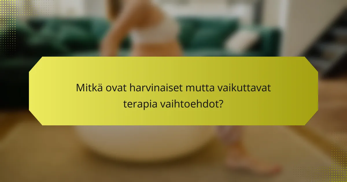 Mitkä ovat harvinaiset mutta vaikuttavat terapia vaihtoehdot?
