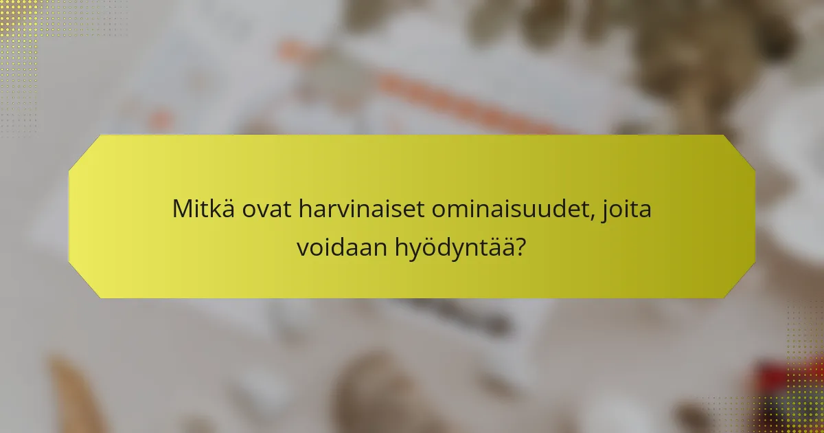 Mitkä ovat harvinaiset ominaisuudet, joita voidaan hyödyntää?