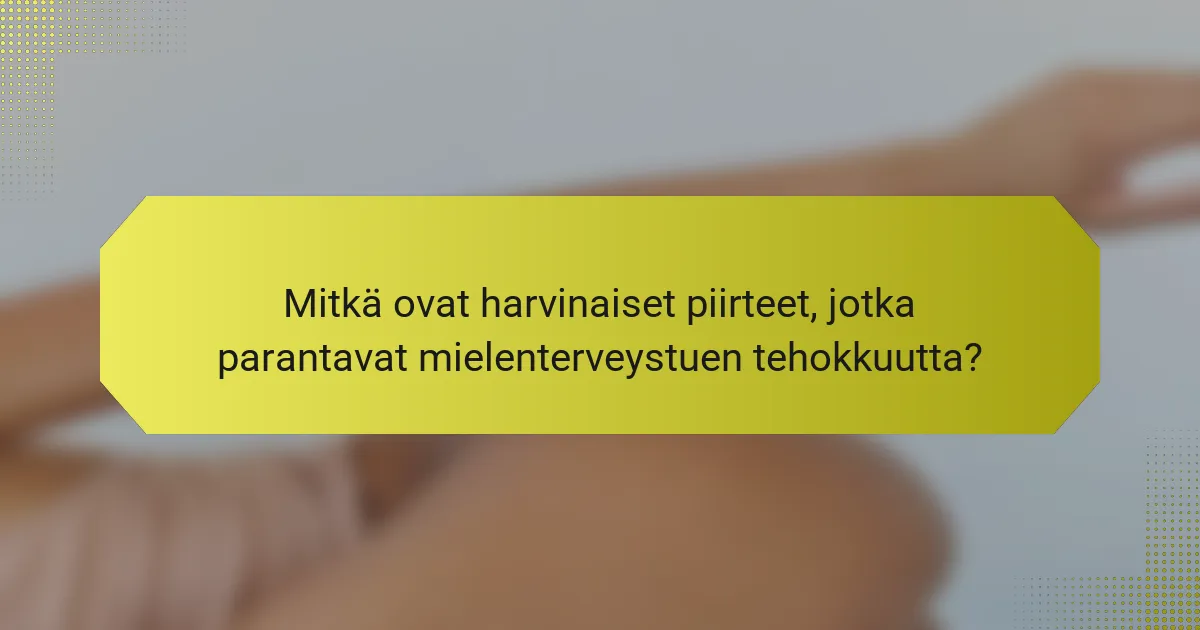 Mitkä ovat harvinaiset piirteet, jotka parantavat mielenterveystuen tehokkuutta?