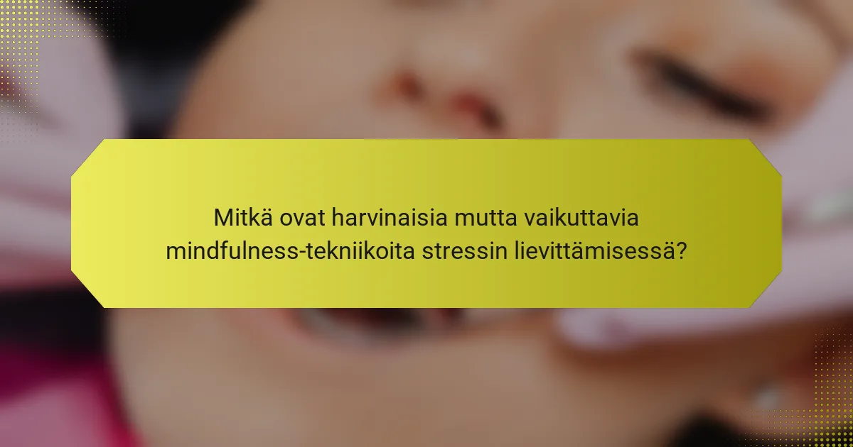 Mitkä ovat harvinaisia mutta vaikuttavia mindfulness-tekniikoita stressin lievittämisessä?