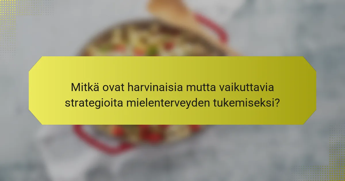 Mitkä ovat harvinaisia mutta vaikuttavia strategioita mielenterveyden tukemiseksi?