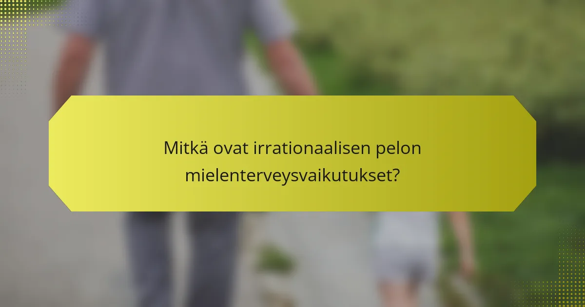 Mitkä ovat irrationaalisen pelon mielenterveysvaikutukset?
