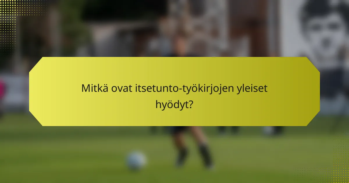 Mitkä ovat itsetunto-työkirjojen yleiset hyödyt?