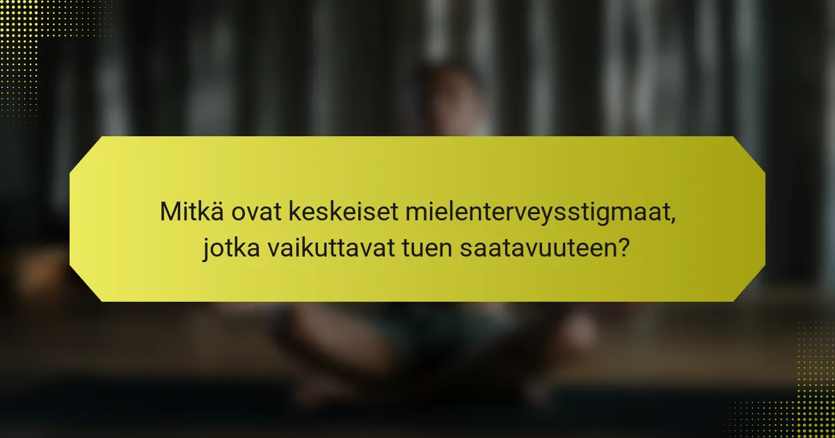 Mitkä ovat keskeiset mielenterveysstigmaat, jotka vaikuttavat tuen saatavuuteen?