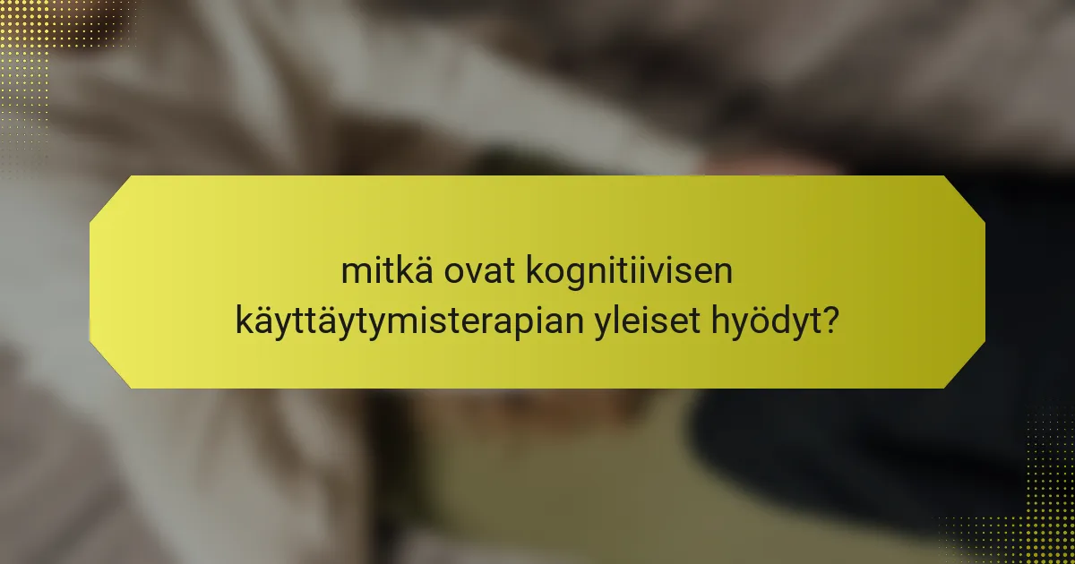 mitkä ovat kognitiivisen käyttäytymisterapian yleiset hyödyt?