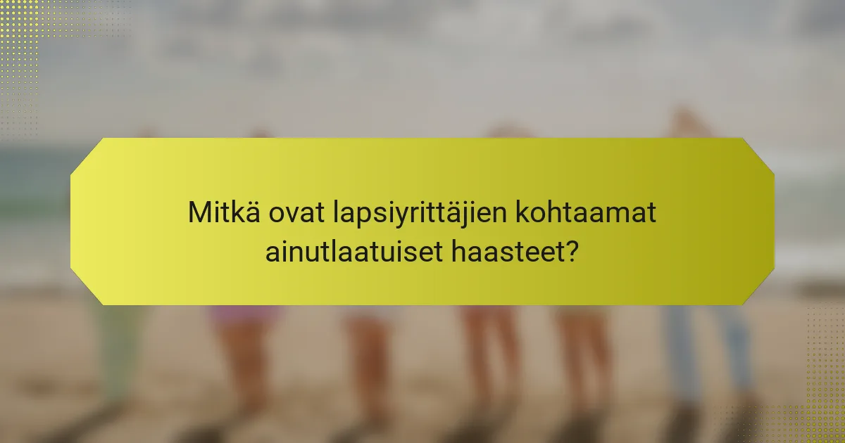 Mitkä ovat lapsiyrittäjien kohtaamat ainutlaatuiset haasteet?