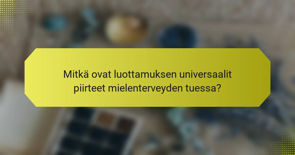 Mitkä ovat luottamuksen universaalit piirteet mielenterveyden tuessa?