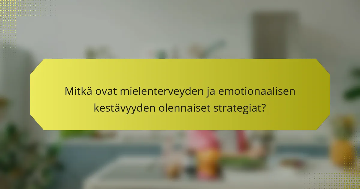 Mitkä ovat mielenterveyden ja emotionaalisen kestävyyden olennaiset strategiat?