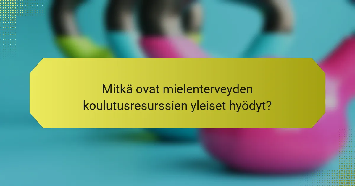 Mitkä ovat mielenterveyden koulutusresurssien yleiset hyödyt?