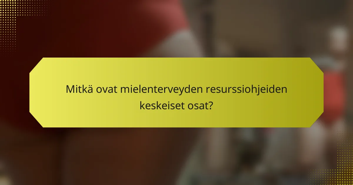 Mitkä ovat mielenterveyden resurssiohjeiden keskeiset osat?