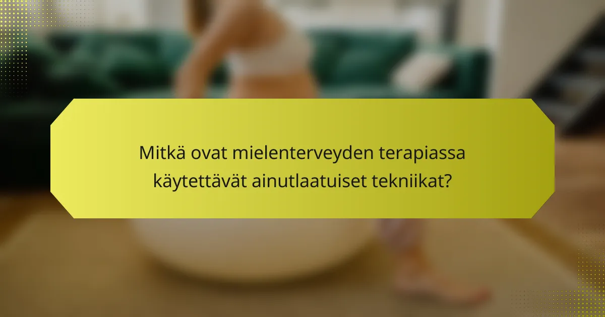 Mitkä ovat mielenterveyden terapiassa käytettävät ainutlaatuiset tekniikat?