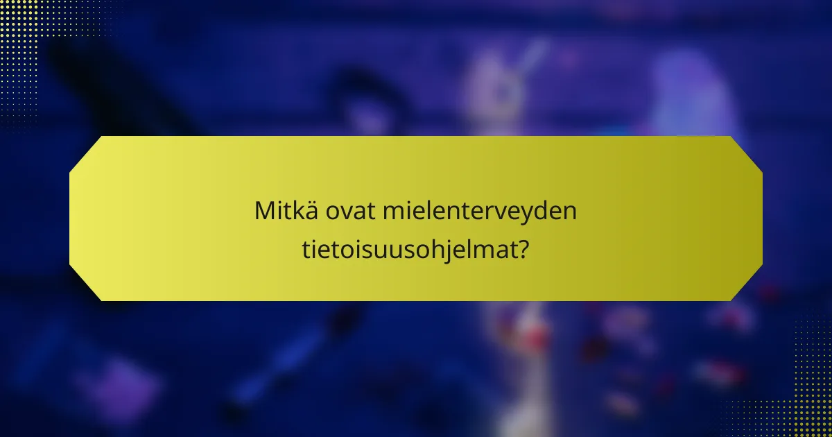 Mitkä ovat mielenterveyden tietoisuusohjelmat?