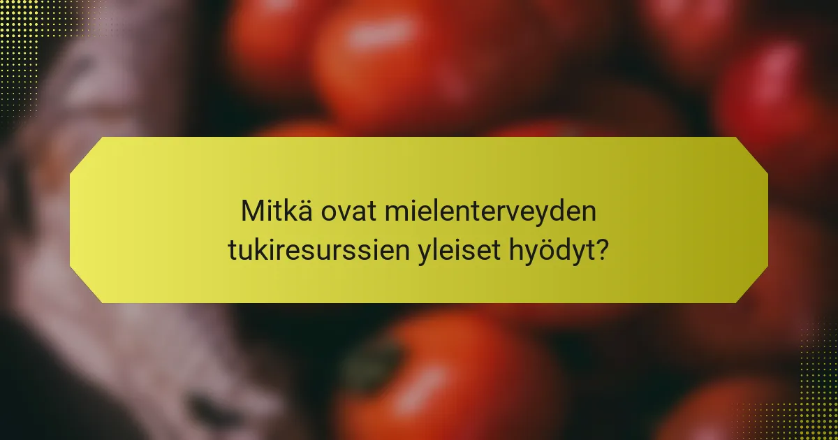 Mitkä ovat mielenterveyden tukiresurssien yleiset hyödyt?