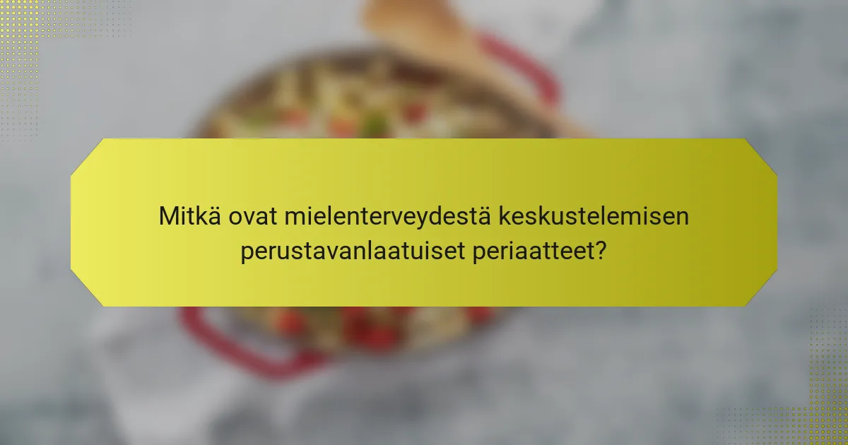 Mitkä ovat mielenterveydestä keskustelemisen perustavanlaatuiset periaatteet?