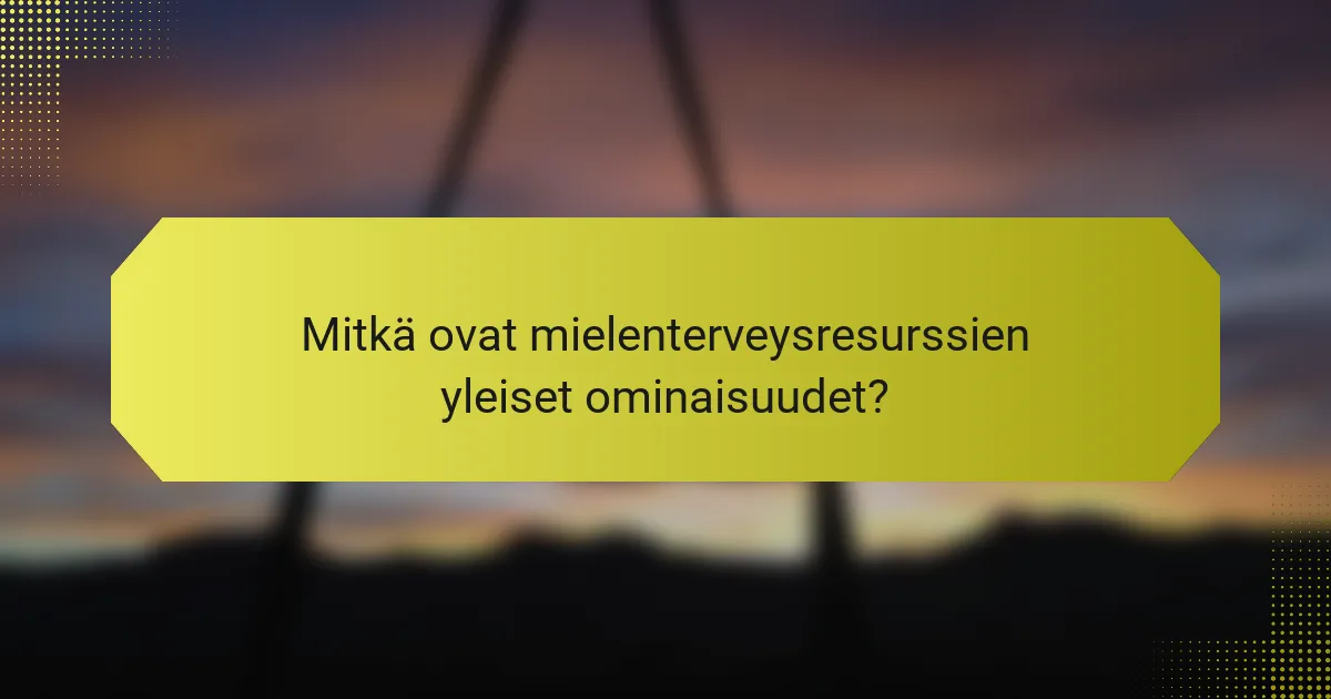 Mitkä ovat mielenterveysresurssien yleiset ominaisuudet?