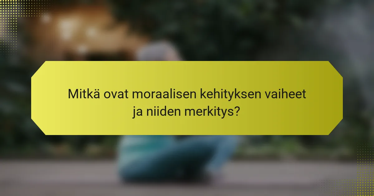 Mitkä ovat moraalisen kehityksen vaiheet ja niiden merkitys?