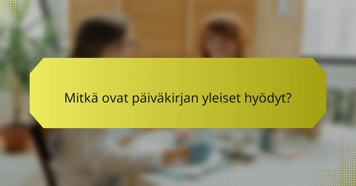 Mitkä ovat päiväkirjan yleiset hyödyt?