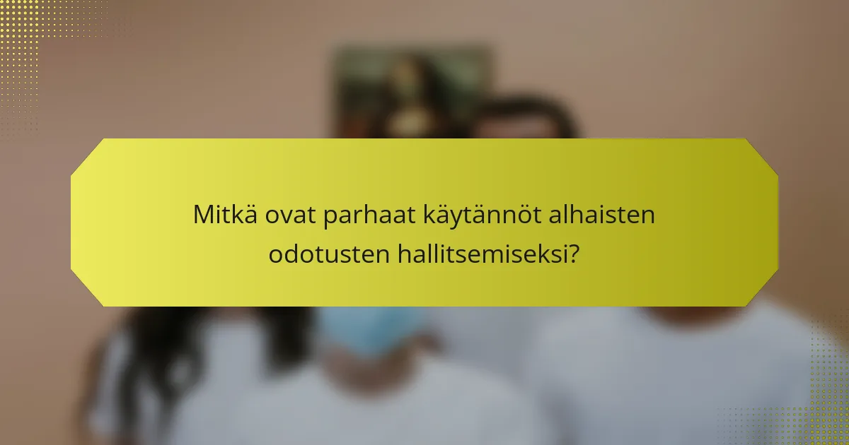 Mitkä ovat parhaat käytännöt alhaisten odotusten hallitsemiseksi?