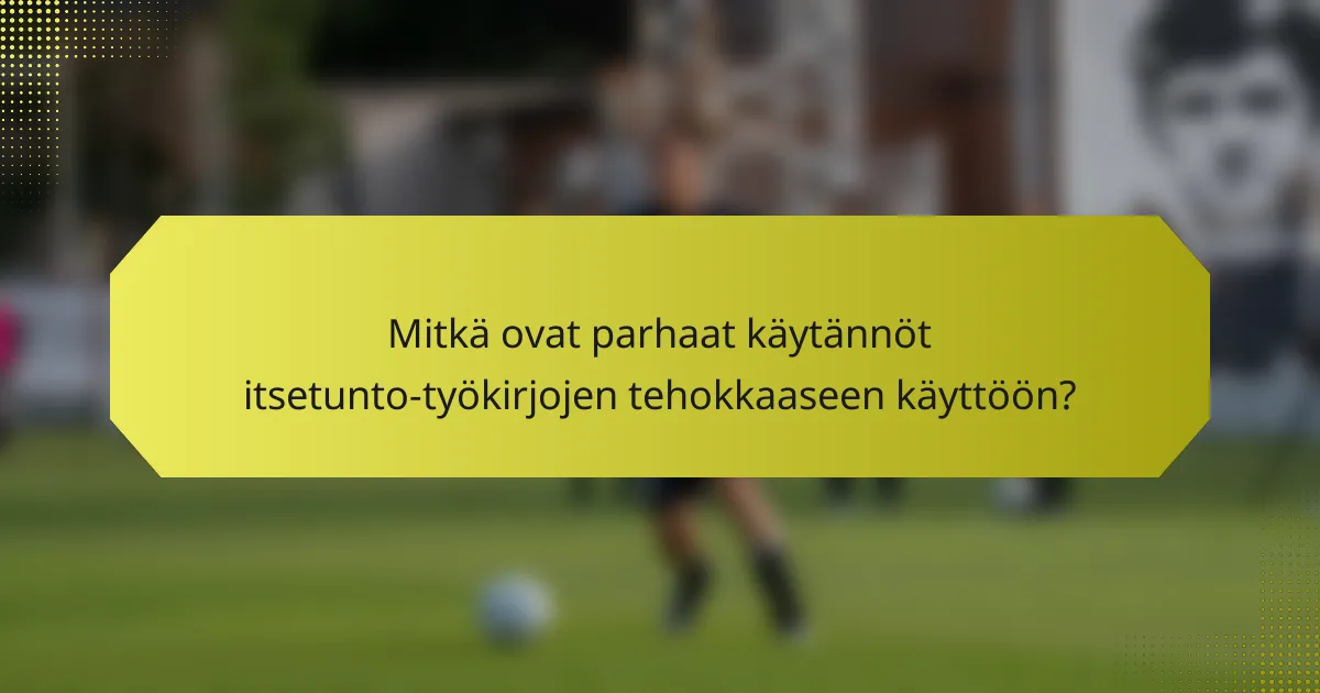 Mitkä ovat parhaat käytännöt itsetunto-työkirjojen tehokkaaseen käyttöön?